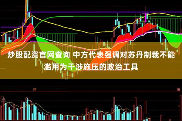 炒股配资官网查询 中方代表强调对苏丹制裁不能滥用为干涉施压的政治工具