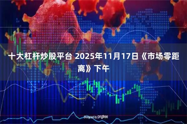 十大杠杆炒股平台 2025年11月17日《市场零距离》下午