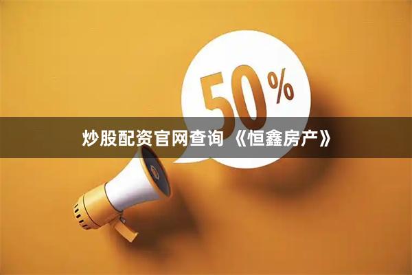 炒股配资官网查询 《恒鑫房产》