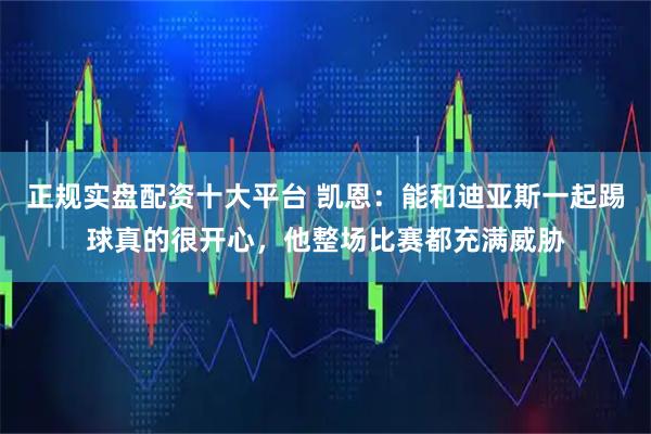 正规实盘配资十大平台 凯恩：能和迪亚斯一起踢球真的很开心，他整场比赛都充满威胁