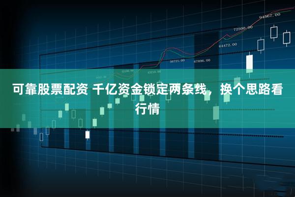 可靠股票配资 千亿资金锁定两条线，换个思路看行情