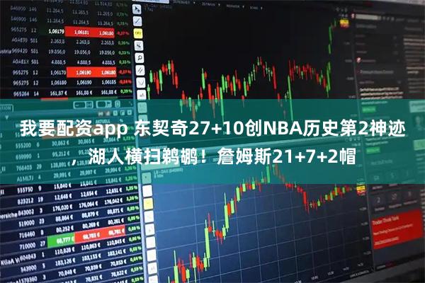 我要配资app 东契奇27+10创NBA历史第2神迹,湖人横扫鹈鹕!詹姆斯21+7+2帽